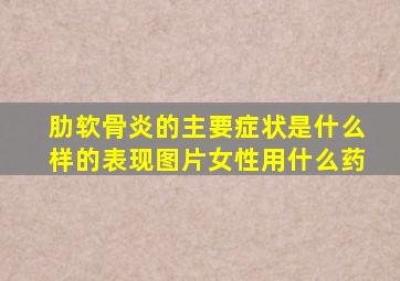 肋软骨炎的主要症状是什么样的表现图片女性用什么药