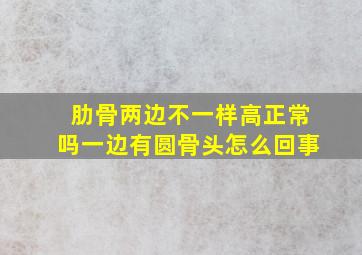 肋骨两边不一样高正常吗一边有圆骨头怎么回事