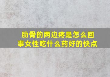 肋骨的两边疼是怎么回事女性吃什么药好的快点