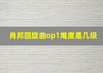 肖邦回旋曲op1难度是几级