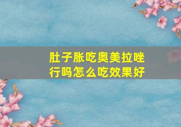 肚子胀吃奥美拉唑行吗怎么吃效果好