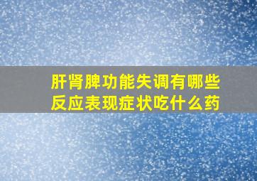 肝肾脾功能失调有哪些反应表现症状吃什么药