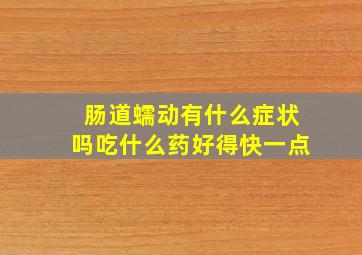 肠道蠕动有什么症状吗吃什么药好得快一点