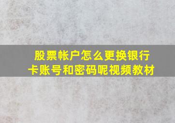 股票帐户怎么更换银行卡账号和密码呢视频教材