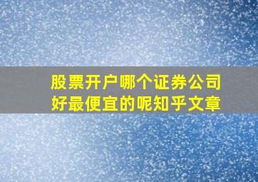 股票开户哪个证券公司好最便宜的呢知乎文章