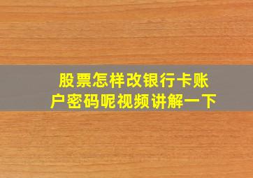 股票怎样改银行卡账户密码呢视频讲解一下