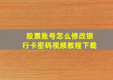 股票账号怎么修改银行卡密码视频教程下载