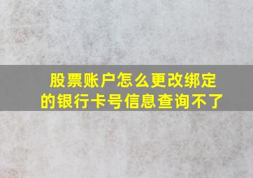 股票账户怎么更改绑定的银行卡号信息查询不了