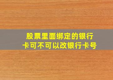 股票里面绑定的银行卡可不可以改银行卡号