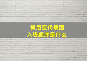 肯尼亚代表团入场顺序是什么