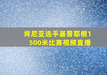 肯尼亚选手基普耶根1500米比赛视频直播