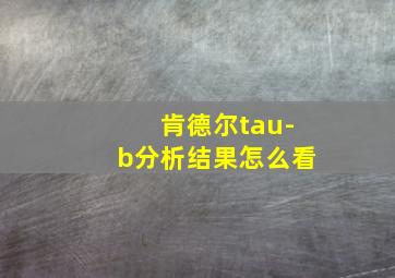 肯德尔tau-b分析结果怎么看