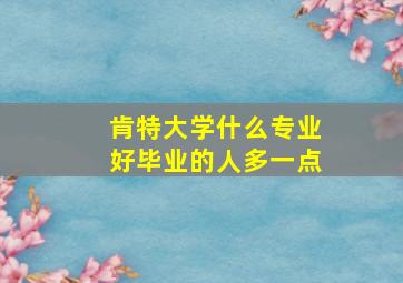 肯特大学什么专业好毕业的人多一点