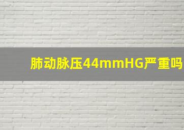 肺动脉压44mmHG严重吗