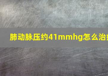 肺动脉压约41mmhg怎么治疗