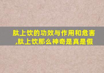 肽上饮的功效与作用和危害,肽上饮那么神奇是真是假