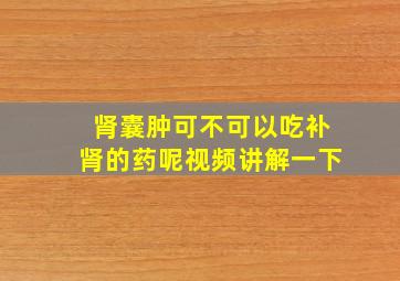 肾囊肿可不可以吃补肾的药呢视频讲解一下