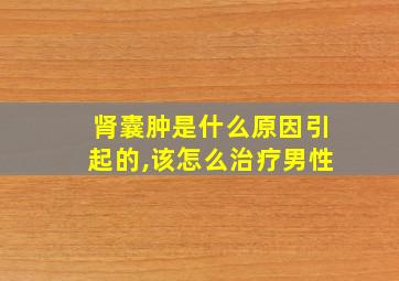 肾囊肿是什么原因引起的,该怎么治疗男性