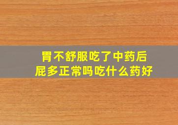 胃不舒服吃了中药后屁多正常吗吃什么药好