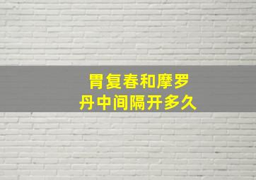 胃复春和摩罗丹中间隔开多久