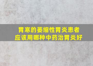 胃寒的萎缩性胃炎患者应该用哪种中药治胃炎好