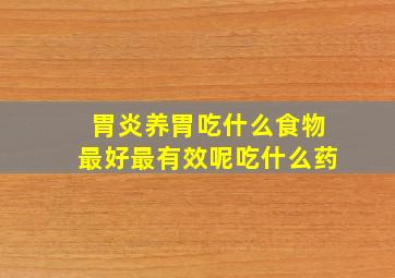 胃炎养胃吃什么食物最好最有效呢吃什么药