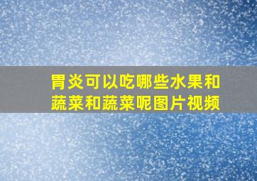 胃炎可以吃哪些水果和蔬菜和蔬菜呢图片视频