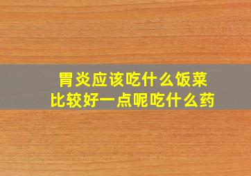 胃炎应该吃什么饭菜比较好一点呢吃什么药