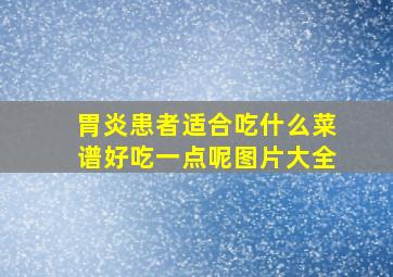 胃炎患者适合吃什么菜谱好吃一点呢图片大全