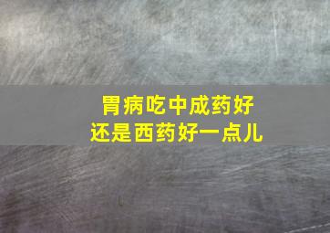 胃病吃中成药好还是西药好一点儿