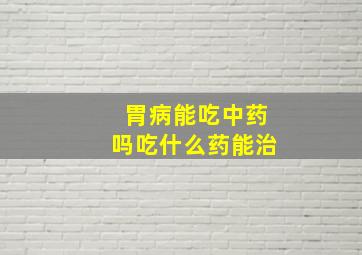 胃病能吃中药吗吃什么药能治