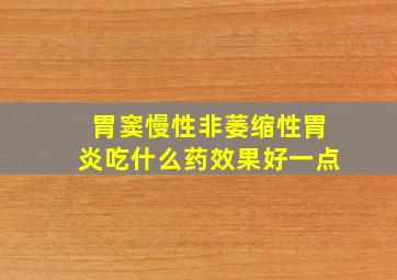 胃窦慢性非萎缩性胃炎吃什么药效果好一点