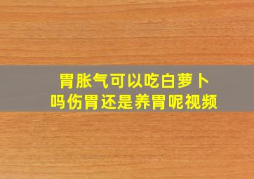 胃胀气可以吃白萝卜吗伤胃还是养胃呢视频