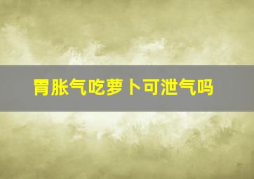 胃胀气吃萝卜可泄气吗