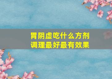 胃阴虚吃什么方剂调理最好最有效果