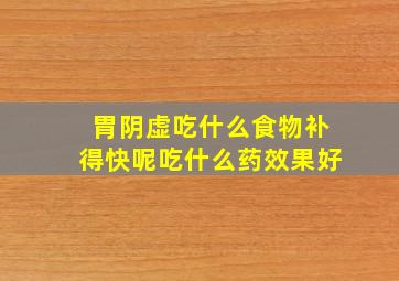 胃阴虚吃什么食物补得快呢吃什么药效果好