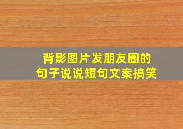 背影图片发朋友圈的句子说说短句文案搞笑