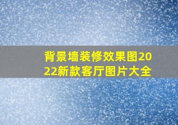 背景墙装修效果图2022新款客厅图片大全