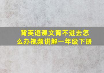 背英语课文背不进去怎么办视频讲解一年级下册