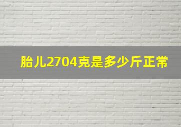 胎儿2704克是多少斤正常