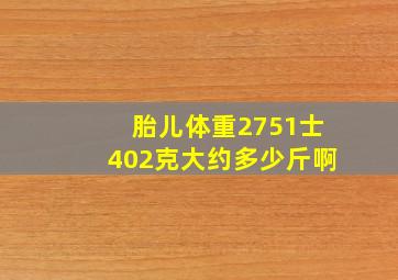 胎儿体重2751士402克大约多少斤啊