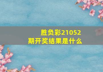 胜负彩21052期开奖结果是什么