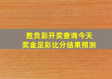 胜负彩开奖查询今天奖金足彩比分结果预测