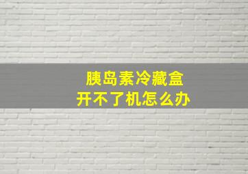 胰岛素冷藏盒开不了机怎么办