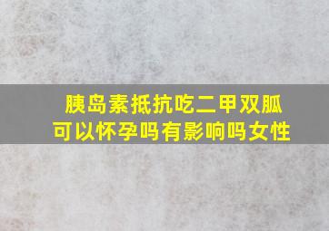 胰岛素抵抗吃二甲双胍可以怀孕吗有影响吗女性