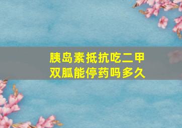 胰岛素抵抗吃二甲双胍能停药吗多久