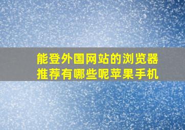 能登外国网站的浏览器推荐有哪些呢苹果手机