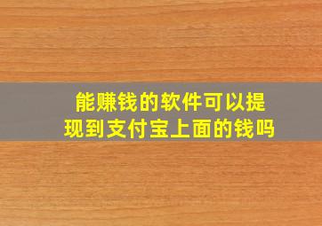 能赚钱的软件可以提现到支付宝上面的钱吗