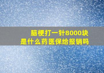 脑梗打一针8000块是什么药医保给报销吗