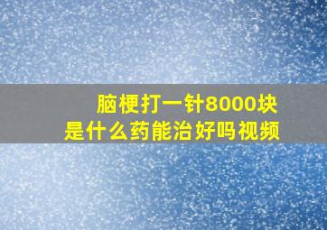 脑梗打一针8000块是什么药能治好吗视频